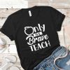 Only the brave teach shirt V