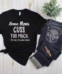 Some Moms Cuss Too Much T Shirt