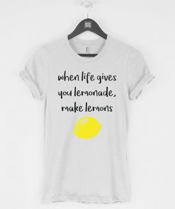 When Life Gives You Lemonade Make Lemons t-shirt