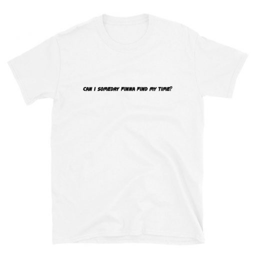 Can I Someday Finna Find My Time Shirt