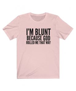 I'm Blunt Because God Rolled Me That Way Shirt V