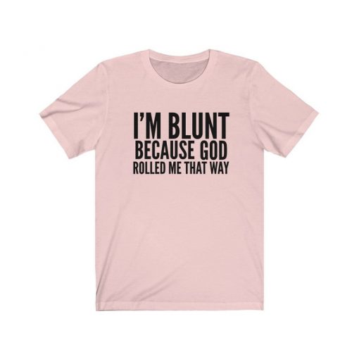 I'm Blunt Because God Rolled Me That Way Shirt V