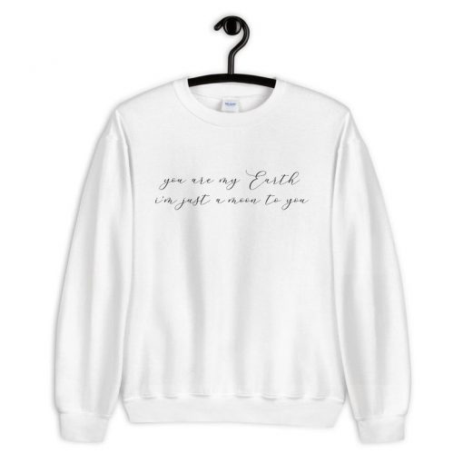 You Are My Earth I'm Just A Moon To You Sweatshirt