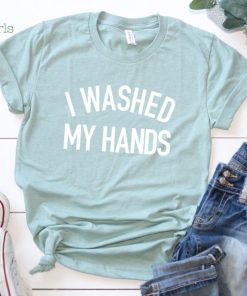 I Washed My Hands Shirt