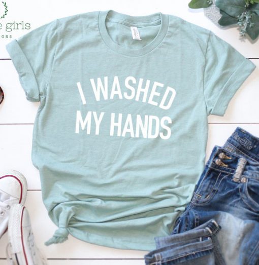 I Washed My Hands Shirt