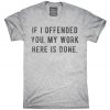 If I Offended You My Work Here Is Done T-Shirt V