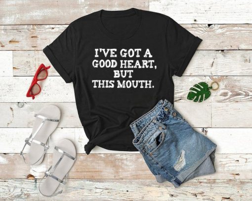 I've got a good heart but this mouth shirt V