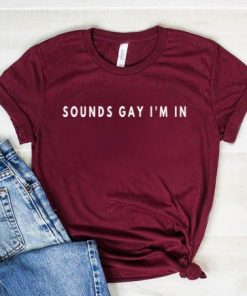 Sounds Gay I'm In Shirt