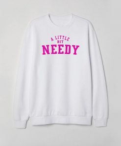 A Little Bit Needy Unisex Sweatshirt