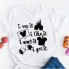 i see it i like it i want it i got it Shirt