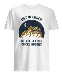 Get In Loser We Are Getting Chicky Nuggies Shirt