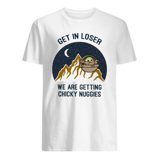 Get In Loser We Are Getting Chicky Nuggies Shirt