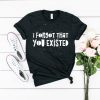 I Forgot That You Existed T-Shirt