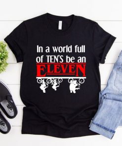 In a World full of ten's be an Eleven Shirt