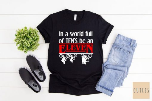 In a World full of ten's be an Eleven Shirt