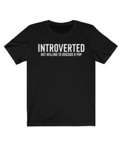 Introverted But Willing To Discuss Kpop TShirt