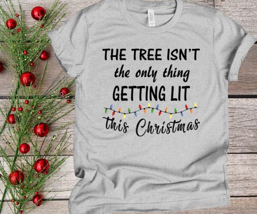 The Tree Isn't The Only Thing Getting Lit This Christmas Holiday Shirt