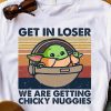 Get In Loser We Are Getting Chicky Nuggies Baby Yoda Shirt