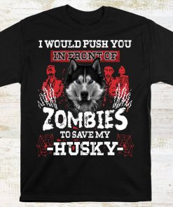 I Would Push You In Front Of Zombies To Save My Husky Shirt, Funny Halloween T-shirt