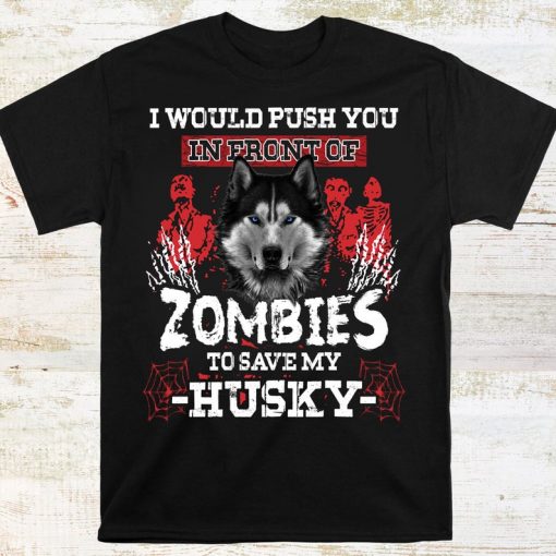 I Would Push You In Front Of Zombies To Save My Husky Shirt, Funny Halloween T-shirt