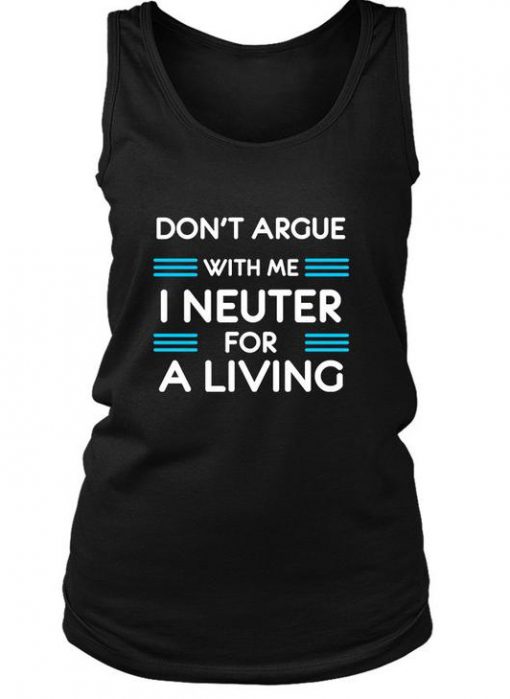 Don't argue with me I neuter for a living Tank Top