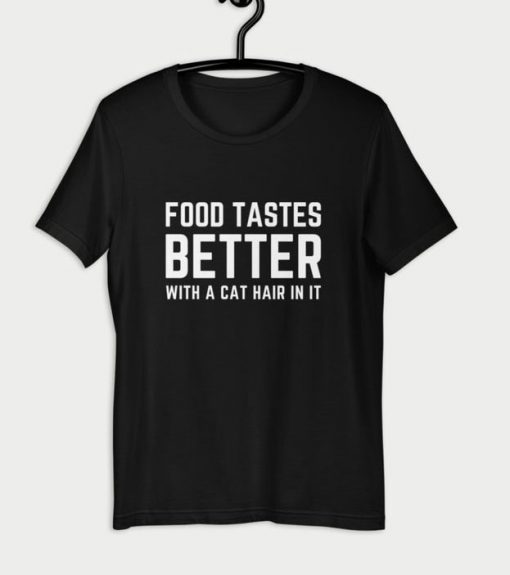 Food Tastes Better With A Cat Hair In It T Shirt