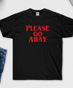 Please Go Away T-Shirt