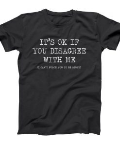 Its Ok If You DISAGREE WITH Me Unisex T Shirt