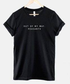 Out Of My Way Peasant Tshirt