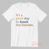 It's a Good Day to Teach Tiny Humans T Shirt