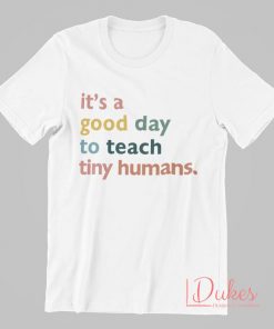 It's a Good Day to Teach Tiny Humans T Shirt