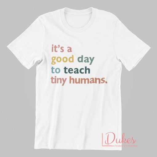 It's a Good Day to Teach Tiny Humans T Shirt