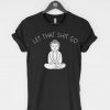 Let That Shit Go t-shirt