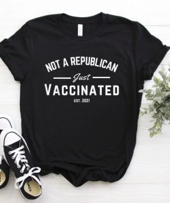 Not a Republican Just Vaccinated 2021 shirt