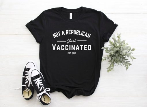 Not a Republican Just Vaccinated 2021 shirt