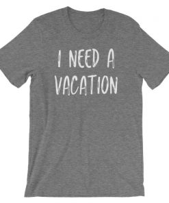 I Need A Vacation Shirt