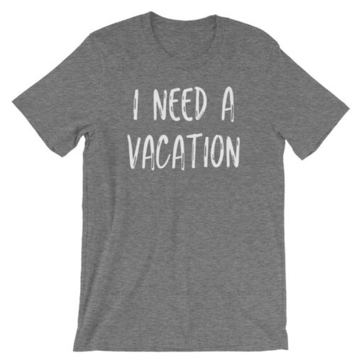 I Need A Vacation Shirt