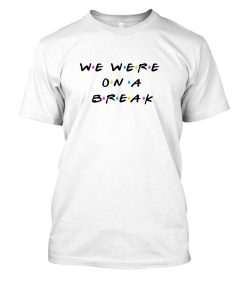 Buy We Were On A Break T-shirt thd