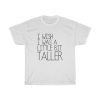 I Wish I Was A Little Bit Taller T-Shirt THD