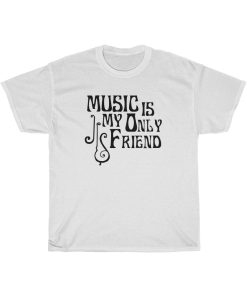 Music Is My Only Friend T-Shirt thd