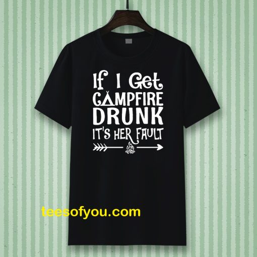 If I get campfire drunk it's her fault camping outdoor T Shirt