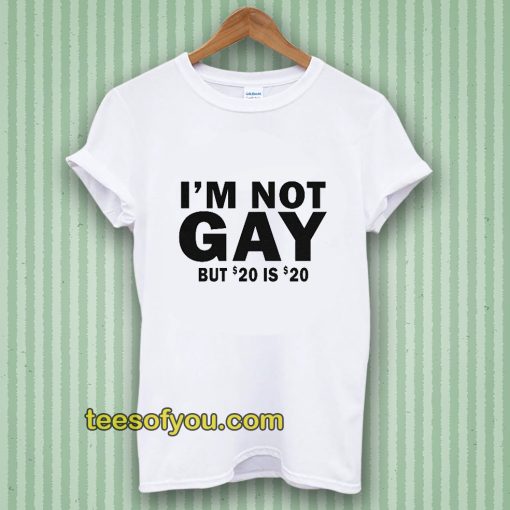 I’m Not Gay But 20 is Twenty Dollars T-Shirt