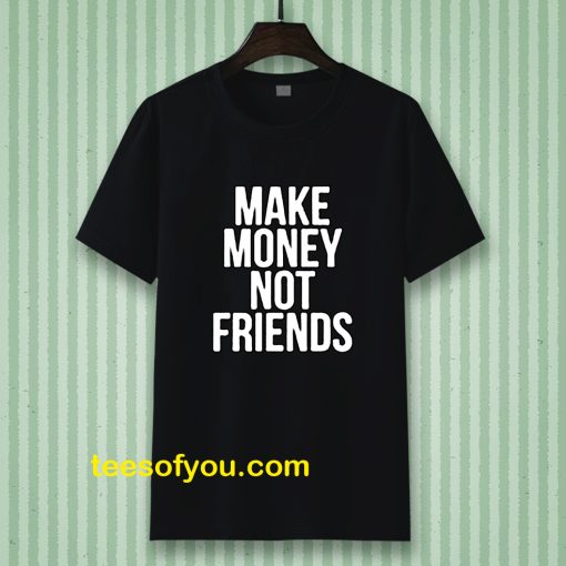 Make Money Not Friends Tshirt