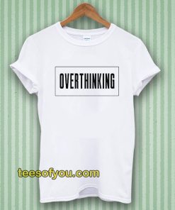 Overthinking Tshirt