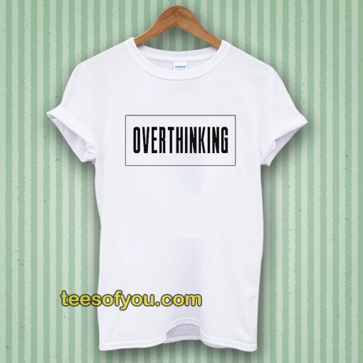 Overthinking Tshirt