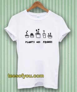 PLANTS ARE friends Tshirt