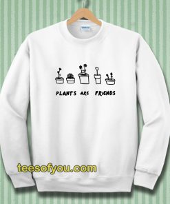 PLANTS ARE friends sweatshirt