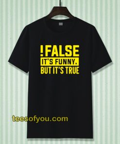 False It's Funny Because It's True T-Shirt