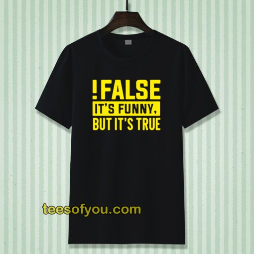 False It's Funny Because It's True T-Shirt