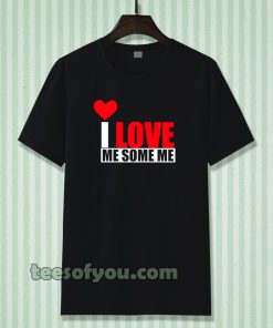 I Love Me Some Me T Shirt